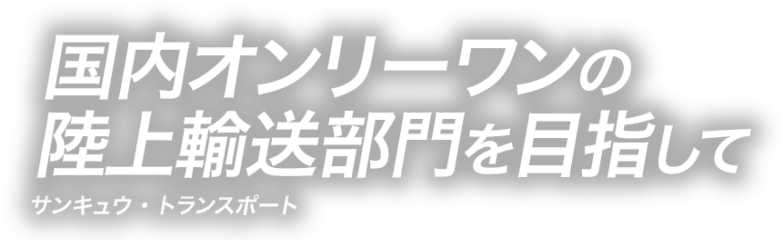 国内オンリーワンの陸上輸送部門を目指して